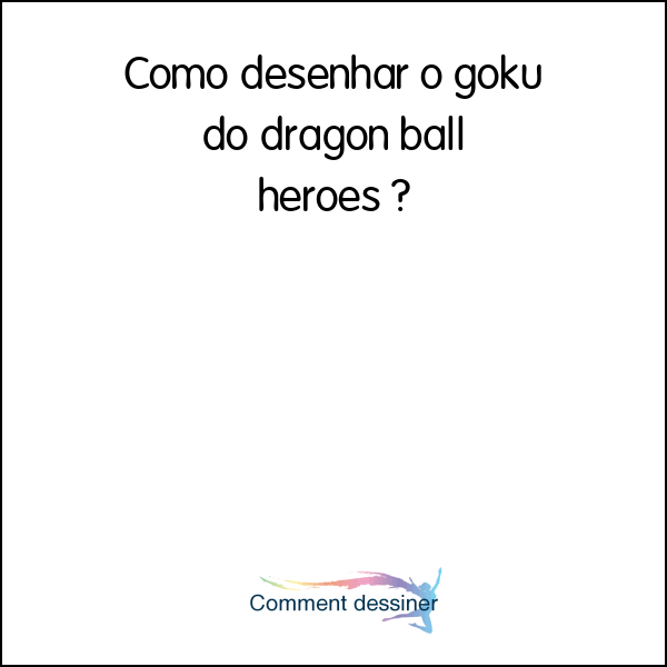 Como desenhar o goku do dragon ball heroes